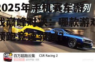 2025年手机赛车游戏巅峰对决:哪款游戏领跑竞速领域?