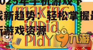 2025年手机游戏下载新趋势:轻松掌握最新游戏资源