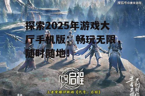 探索2025年游戏大厅手机版:畅玩无限,随时随地!