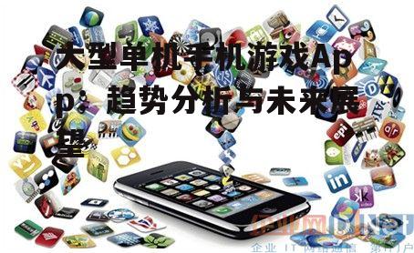 大型单机手机游戏App：趋势分析与未来展望