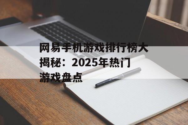 网易手机游戏排行榜大揭秘：2025年热门游戏盘点