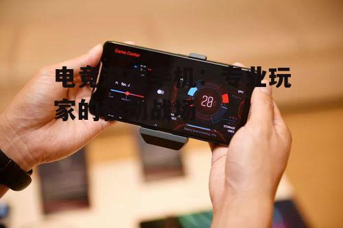 电竞游戏手机：专业玩家的移动战场