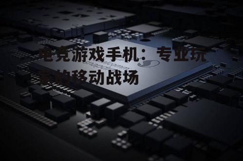 电竞游戏手机:专业玩家的移动战场
