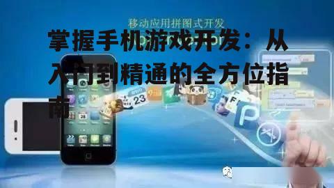 掌握手机游戏开发：从入门到精通的全方位指南