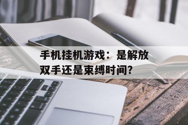 手机挂机游戏：是解放双手还是束缚时间？