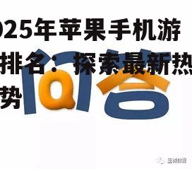 2025年苹果手机游戏排名：探索最新热门趋势
