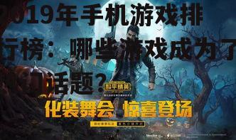 2019年手机游戏排行榜：哪些游戏成为了热门话题？