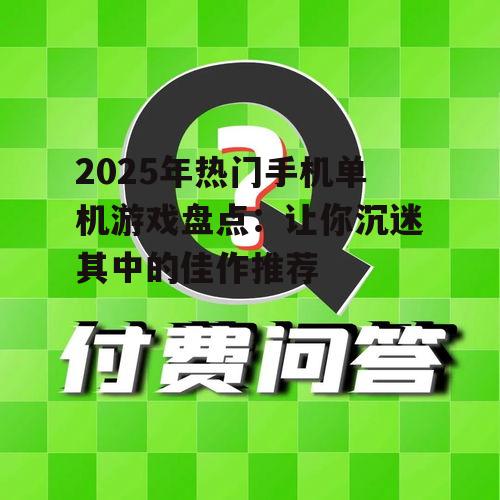 2025年热门手机单机游戏盘点:让你沉迷其中的佳作推荐