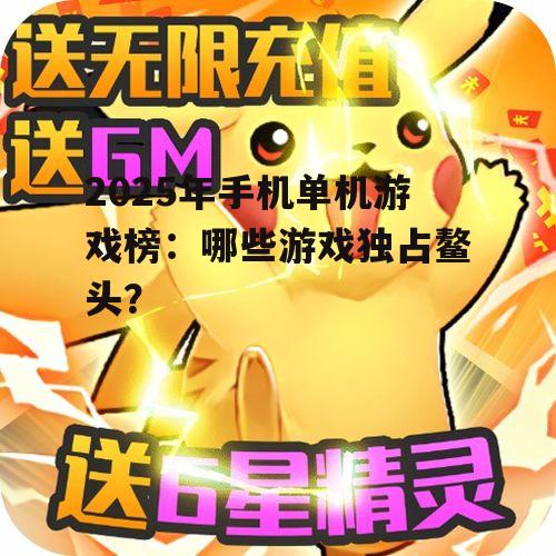 2025年手机单机游戏榜：哪些游戏独占鳌头？