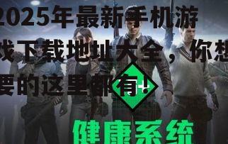 2025年最新手机游戏下载地址大全,你想要的这里都有!