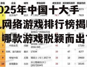 2025年中国十大手机网络游戏排行榜揭晓，哪款游戏脱颖而出？