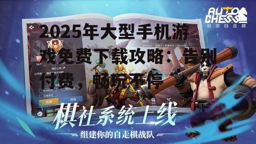 2025年大型手机游戏免费下载攻略：告别付费，畅玩不停