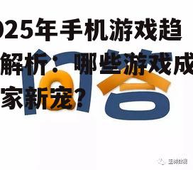 2025年手机游戏趋势解析：哪些游戏成为玩家新宠？