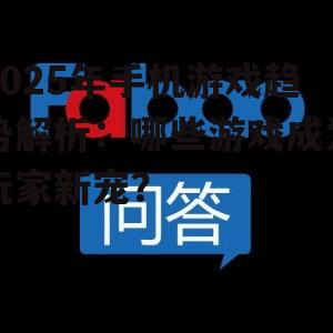 2025年手机游戏趋势解析:哪些游戏成为玩家新宠?