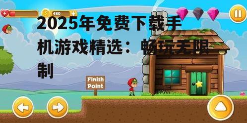 2025年免费下载手机游戏精选：畅玩无限制
