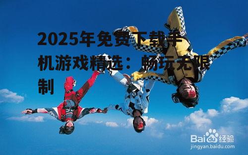 2025年免费下载手机游戏精选:畅玩无限制