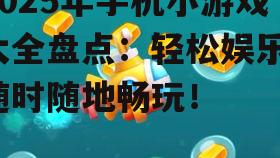 2025年手机小游戏大全盘点：轻松娱乐，随时随地畅玩！