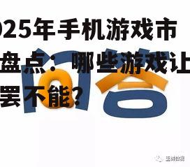 2025年手机游戏市场盘点：哪些游戏让你欲罢不能？