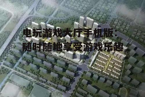 三、电玩游戏大厅手机版未来发展前景