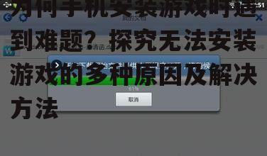为何手机安装游戏时遇到难题?探究无法安装游戏的多种原因及解决方法