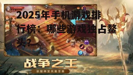 2025年手机游戏排行榜：哪些游戏独占鳌头？