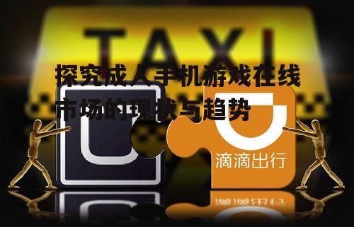 探究成人手机游戏在线市场的现状与趋势