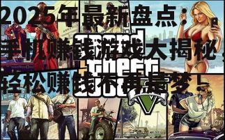2025年最新盘点：手机赚钱游戏大揭秘，轻松赚钱不再是梦！