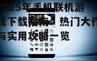 2025年手机联机游戏下载指南：热门大作与实用攻略一览