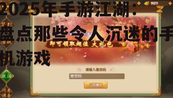 2025年手游江湖：盘点那些令人沉迷的手机游戏