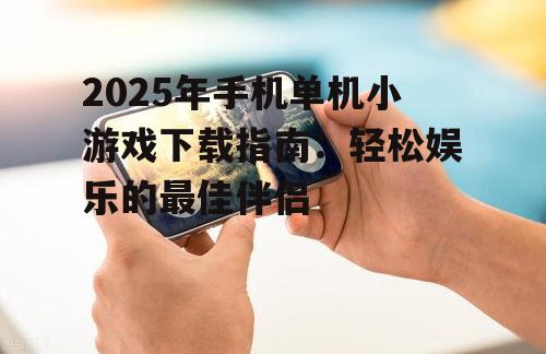2025年手机单机小游戏下载指南：轻松娱乐的最佳伴侣