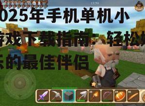 2025年手机单机小游戏下载指南:轻松娱乐的最佳伴侣