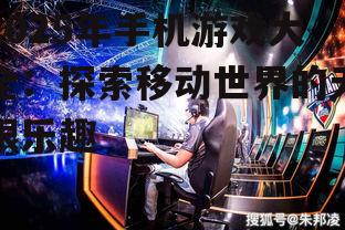 2025年手机游戏大全：探索移动世界的无限乐趣