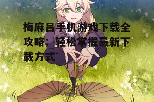 梅麻吕手机游戏下载全攻略：轻松掌握最新下载方式