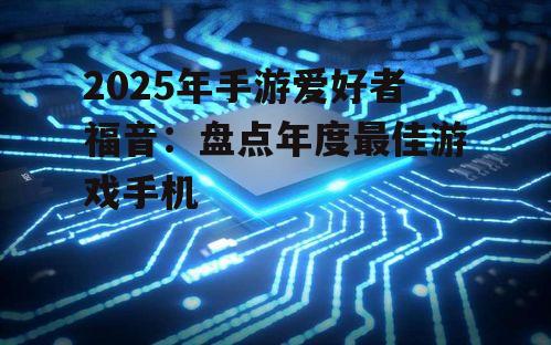 2025年手游爱好者福音：盘点年度最佳游戏手机