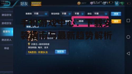 手机游戏中心：下载安装指南与最新趋势解析