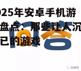 2025年安卓手机游戏盘点：那些让人沉迷不已的游戏