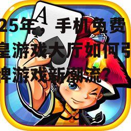 2025年，手机免费保皇游戏大厅如何引领棋牌游戏新潮流？