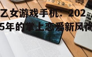 乙女游戏手机：2025年的掌上恋爱新风尚
