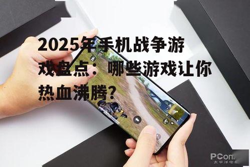 2025年手机战争游戏盘点：哪些游戏让你热血沸腾？