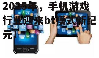 2025年，手机游戏行业迎来bt模式新纪元！