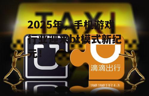 2025年，手机游戏行业迎来bt模式新纪元！