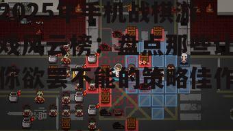 2025年手机战棋游戏风云榜：盘点那些让你欲罢不能的策略佳作