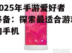 2025年手游爱好者必备：探索最适合游戏的手机