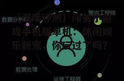 【深度评测】闯关小游戏手机版单机:休闲娱乐新宠,你玩过了吗?