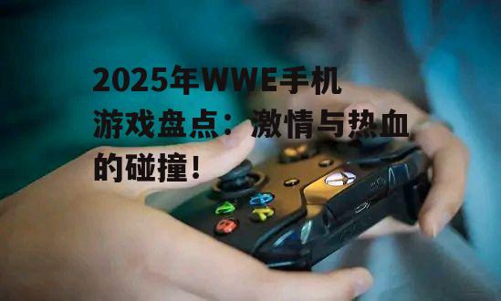2025年WWE手机游戏盘点：激情与热血的碰撞！