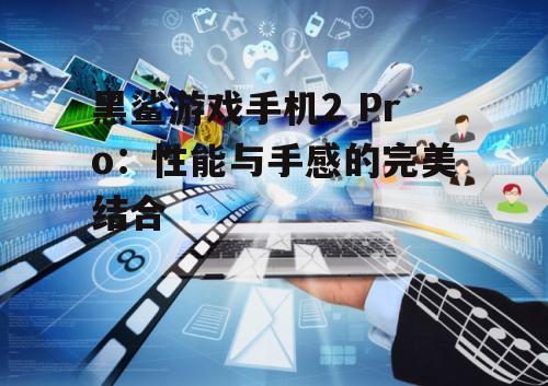 黑鲨游戏手机2 Pro：性能与手感的完美结合