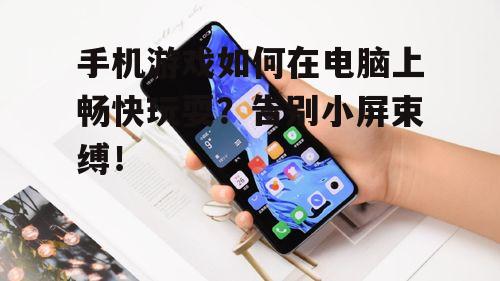 手机游戏如何在电脑上畅快玩耍？告别小屏束缚！