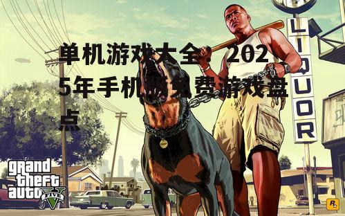 单机游戏大全：2025年手机版免费游戏盘点