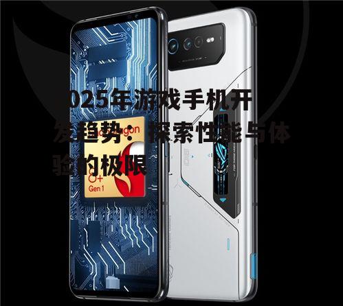 2025年游戏手机开发趋势：探索性能与体验的极限