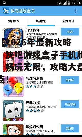 【2025年最新攻略】快吧游戏盒子手机版：畅玩无限，攻略大盘点！